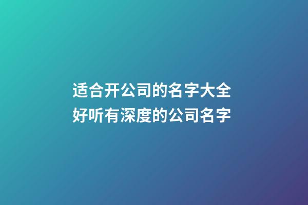 适合开公司的名字大全 好听有深度的公司名字-第1张-公司起名-玄机派